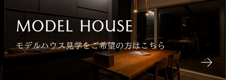 MODEL HOUSE モデルハウス見学をご希望の方はこちら